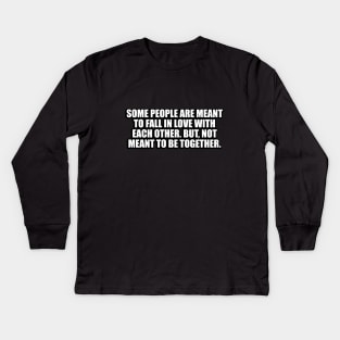 Some people are meant to fall in love with each other. But, not meant to be together Kids Long Sleeve T-Shirt